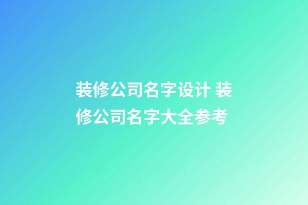 装修公司名字设计 装修公司名字大全参考-第1张-公司起名-玄机派